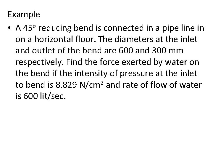 Example • A 45 o reducing bend is connected in a pipe line in Example • A 45 o reducing bend is connected in a pipe line in