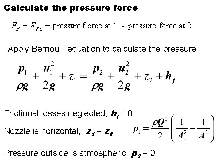 Calculate the pressure force Apply Bernoulli equation to calculate the pressure Frictional losses neglected, Calculate the pressure force Apply Bernoulli equation to calculate the pressure Frictional losses neglected,