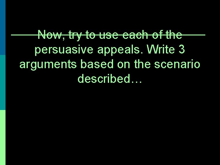 Now, try to use each of the persuasive appeals. Write 3 arguments based on