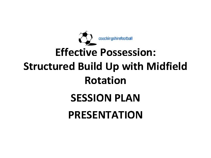 Effective Possession: Structured Build Up with Midfield Rotation SESSION PLAN PRESENTATION 
