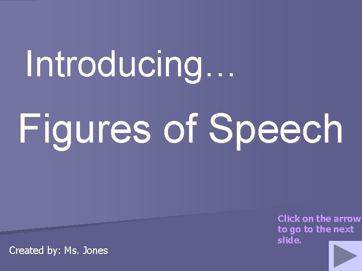 Introducing… Figures of Speech Created by: Ms. Jones Click on the arrow to go