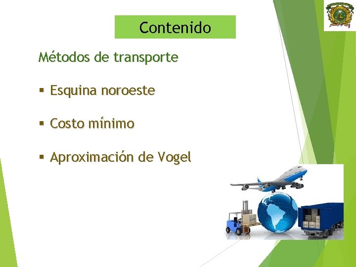 Contenido Métodos de transporte § Esquina noroeste § Costo mínimo § Aproximación de Vogel