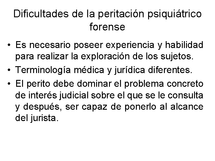 Dificultades de la peritación psiquiátrico forense • Es necesario poseer experiencia y habilidad para