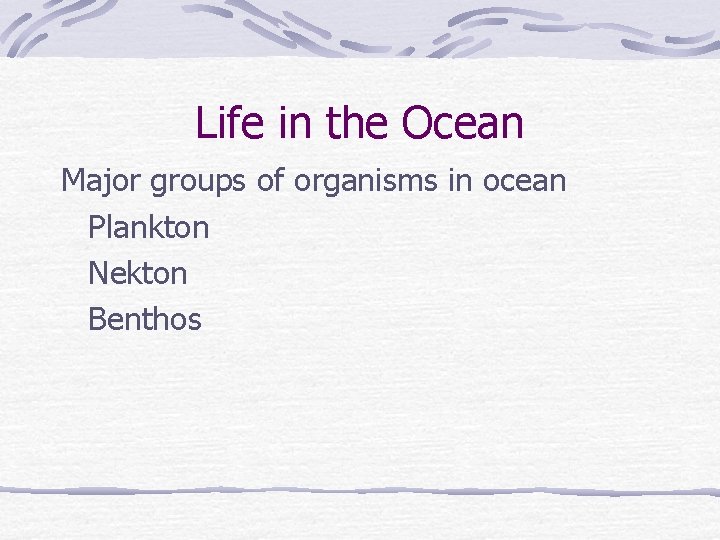Life in the Ocean Major groups of organisms in ocean Plankton Nekton Benthos 