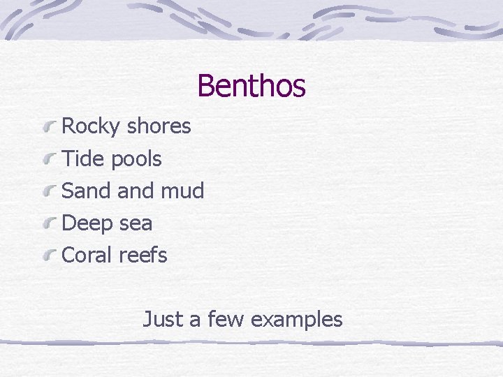 Benthos Rocky shores Tide pools Sand mud Deep sea Coral reefs Just a few