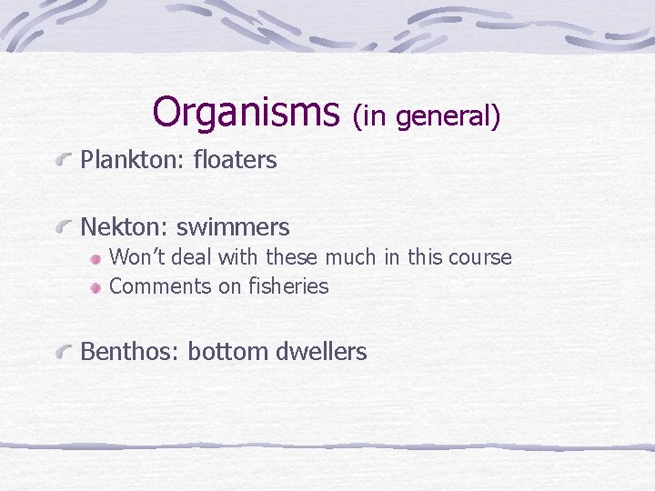 Organisms (in general) Plankton: floaters Nekton: swimmers Won’t deal with these much in this