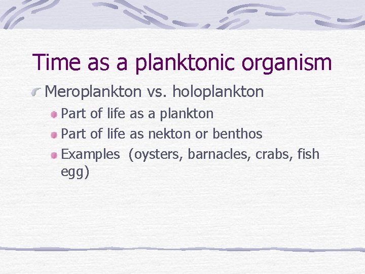 Time as a planktonic organism Meroplankton vs. holoplankton Part of life as a plankton