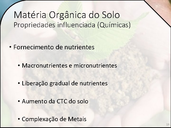 Matéria Orgânica do Solo Propriedades influenciada (Químicas) • Fornecimento de nutrientes • Macronutrientes e