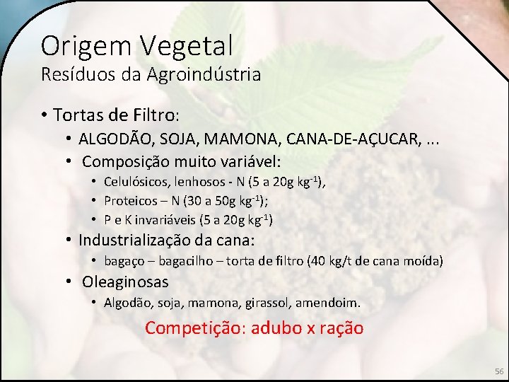 Origem Vegetal Resíduos da Agroindústria • Tortas de Filtro: • ALGODÃO, SOJA, MAMONA, CANA-DE-AÇUCAR,