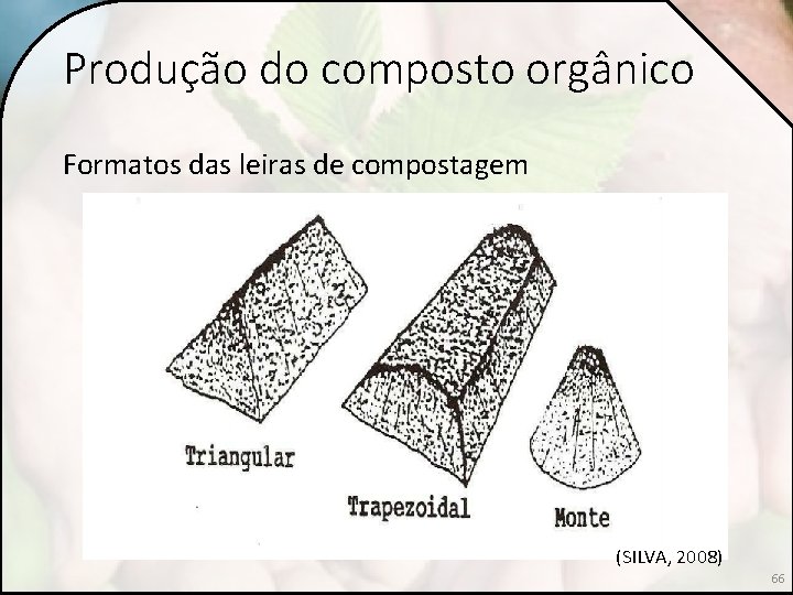 Produção do composto orgânico Formatos das leiras de compostagem (SILVA, 2008) 66 