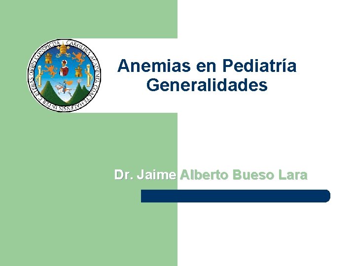 Anemias en Pediatría Generalidades Dr. Jaime Alberto Bueso Lara 