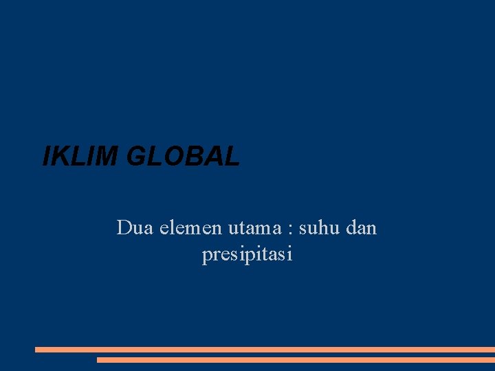 IKLIM GLOBAL Dua elemen utama : suhu dan presipitasi 