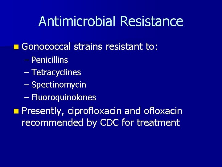 Antimicrobial Resistance n Gonococcal strains resistant to: – Penicillins – Tetracyclines – Spectinomycin –
