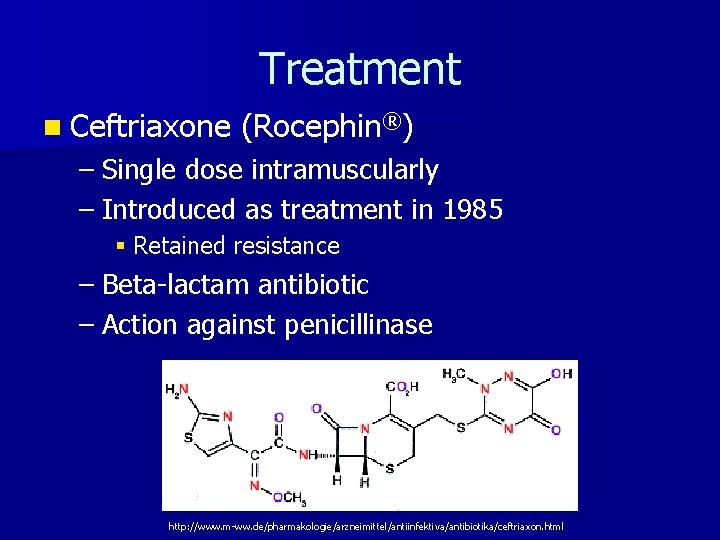 Treatment n Ceftriaxone (Rocephin®) – Single dose intramuscularly – Introduced as treatment in 1985