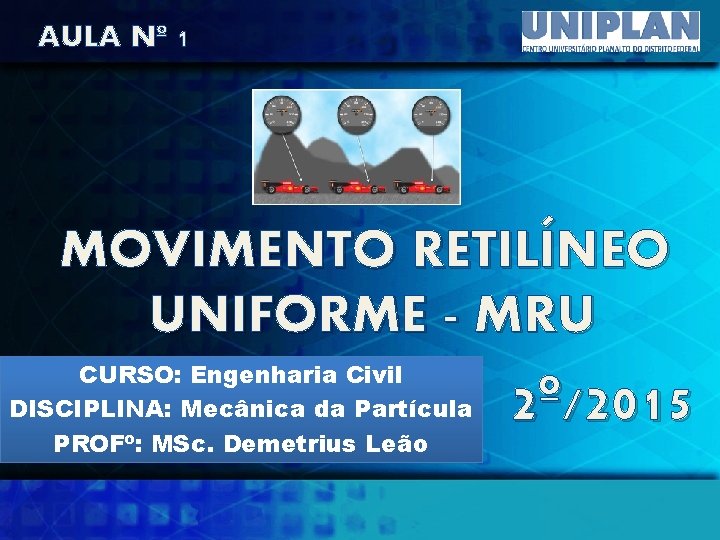 AULA Nº 1 MOVIMENTO RETILÍNEO UNIFORME - MRU CURSO: Engenharia Civil DISCIPLINA: Mecânica da