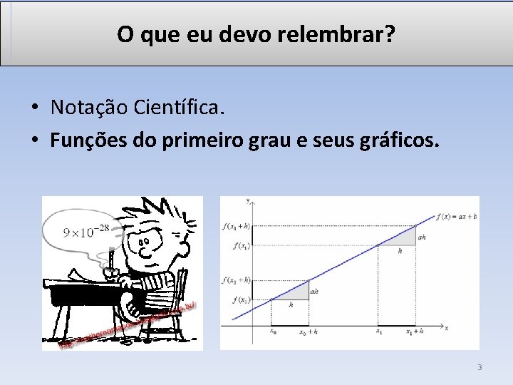 O que eu devo relembrar? • Notação Científica. • Funções do primeiro grau e