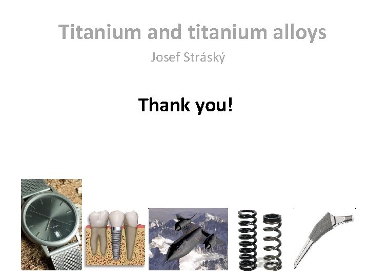 Titanium and titanium alloys Josef Stráský Thank you! Titanium and titanium alloys Josef Stráský Thank you!