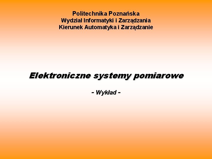 Politechnika Poznańska Wydział Informatyki i Zarządzania Kierunek Automatyka i Zarządzanie Elektroniczne systemy pomiarowe -