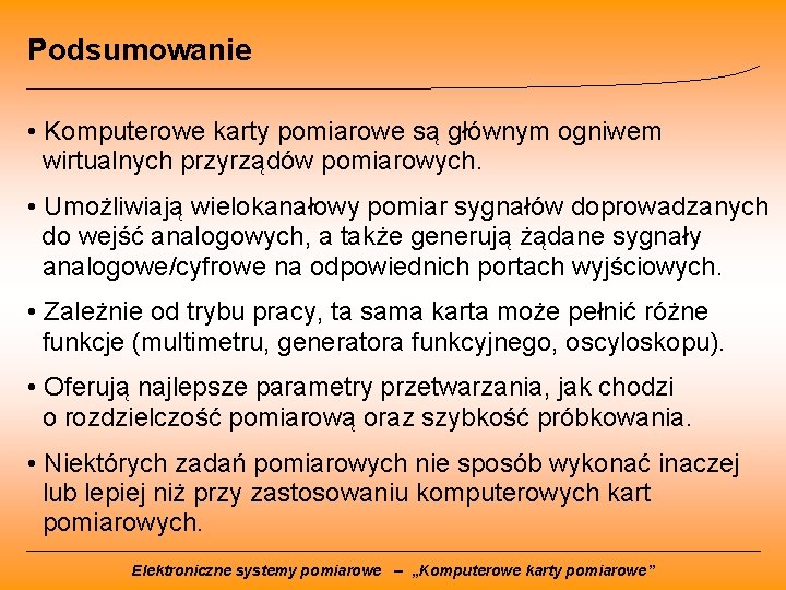 Podsumowanie • Komputerowe karty pomiarowe są głównym ogniwem wirtualnych przyrządów pomiarowych. • Umożliwiają wielokanałowy