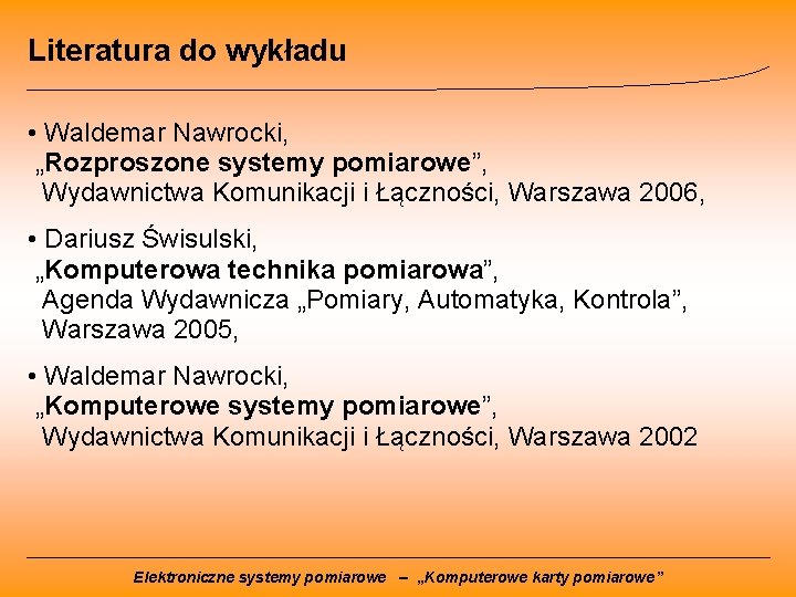 Literatura do wykładu • Waldemar Nawrocki, „Rozproszone systemy pomiarowe”, Wydawnictwa Komunikacji i Łączności, Warszawa