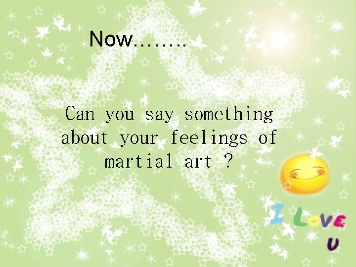 Now……. . Can you say something about your feelings of martial art ? 