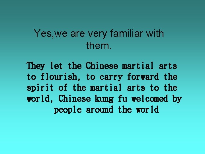 Yes, we are very familiar with them. They let the Chinese martial arts to