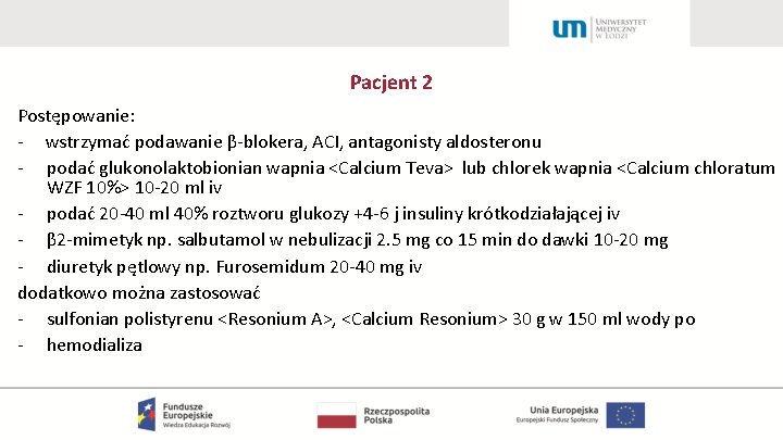 Pacjent 2 Postępowanie: - wstrzymać podawanie β-blokera, ACI, antagonisty aldosteronu - podać glukonolaktobionian wapnia