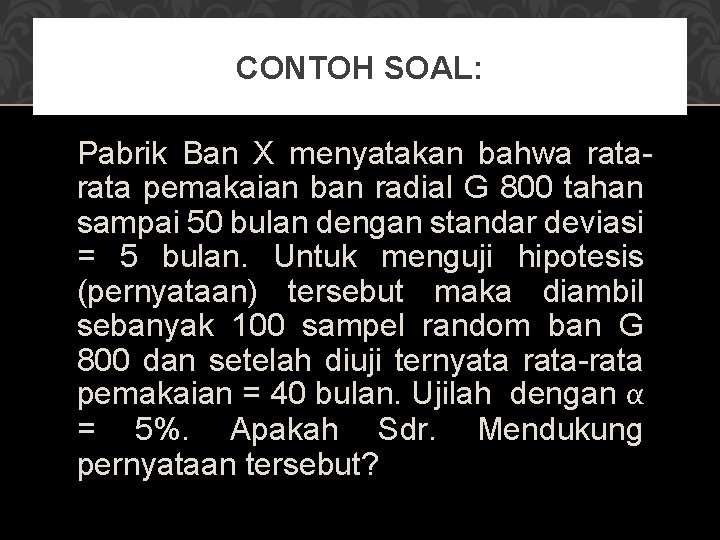 CONTOH SOAL: Pabrik Ban X menyatakan bahwa rata pemakaian ban radial G 800 tahan