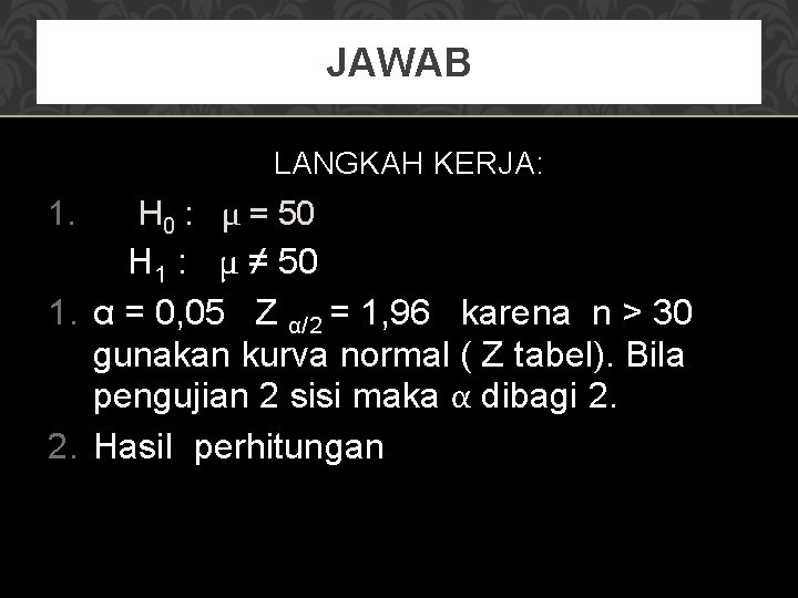 JAWAB LANGKAH KERJA: 1. H 0 : μ = 50 H 1 : μ