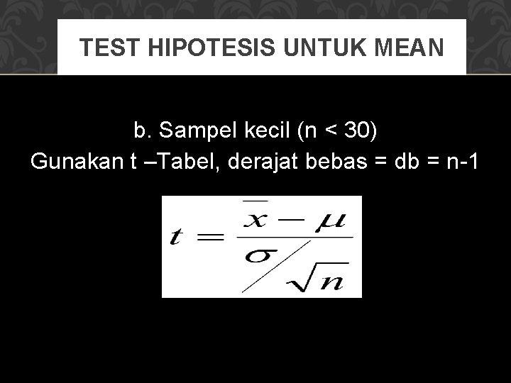 TEST HIPOTESIS UNTUK MEAN b. Sampel kecil (n < 30) Gunakan t –Tabel, derajat