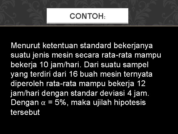 CONTOH: Menurut ketentuan standard bekerjanya suatu jenis mesin secara rata-rata mampu bekerja 10 jam/hari.