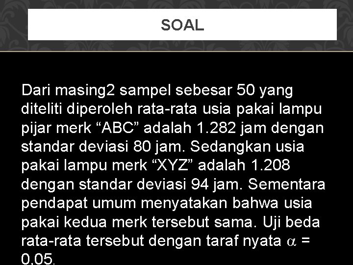 SOAL Dari masing 2 sampel sebesar 50 yang diteliti diperoleh rata-rata usia pakai lampu