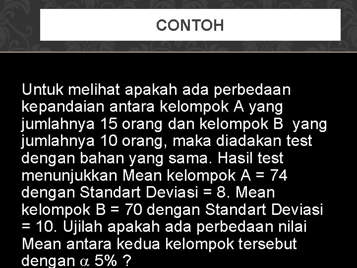 CONTOH Untuk melihat apakah ada perbedaan kepandaian antara kelompok A yang jumlahnya 15 orang