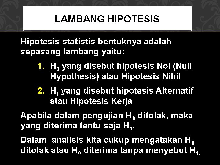 LAMBANG HIPOTESIS Hipotesis statistis bentuknya adalah sepasang lambang yaitu: 1. H 0 yang disebut