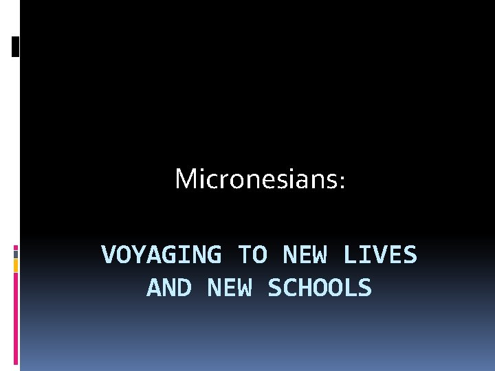 Micronesians: VOYAGING TO NEW LIVES AND NEW SCHOOLS Micronesians: VOYAGING TO NEW LIVES AND NEW SCHOOLS