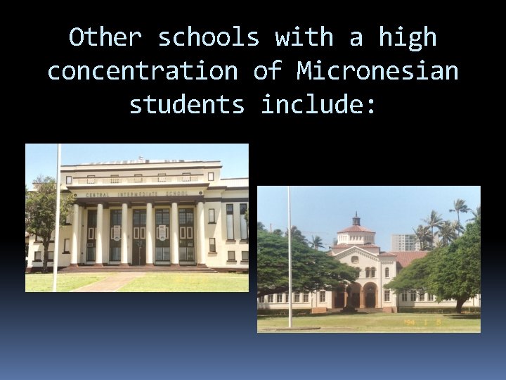 Other schools with a high concentration of Micronesian students include: Other schools with a high concentration of Micronesian students include: