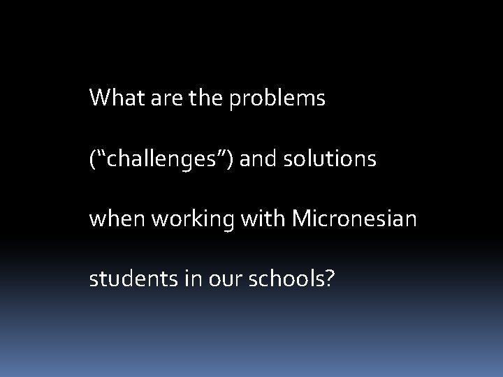 What are the problems (“challenges”) and solutions when working with Micronesian students in our What are the problems (“challenges”) and solutions when working with Micronesian students in our
