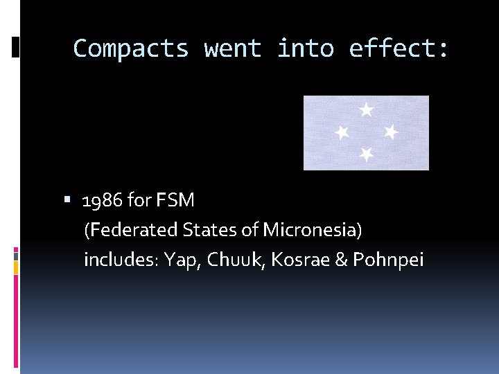 Compacts went into effect: 1986 for FSM (Federated States of Micronesia) includes: Yap, Chuuk, Compacts went into effect: 1986 for FSM (Federated States of Micronesia) includes: Yap, Chuuk,