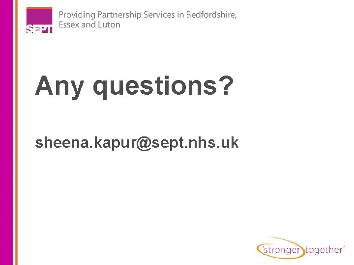 Any questions? sheena. kapur@sept. nhs. uk 
