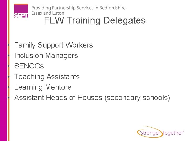 FLW Training Delegates • • • Family Support Workers Inclusion Managers SENCOs Teaching Assistants