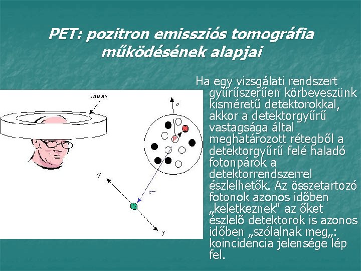 PET: pozitron emissziós tomográfia működésének alapjai Ha egy vizsgálati rendszert gyűrűszerűen körbeveszünk kisméretű detektorokkal,