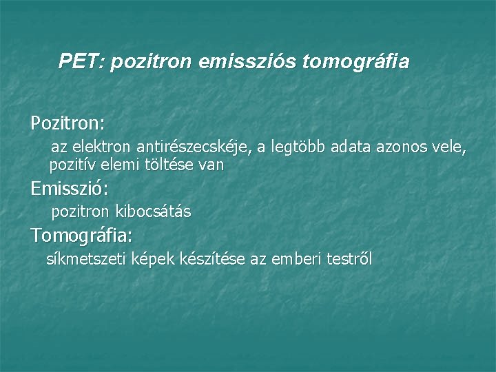 PET: pozitron emissziós tomográfia Pozitron: az elektron antirészecskéje, a legtöbb adata azonos vele, pozitív