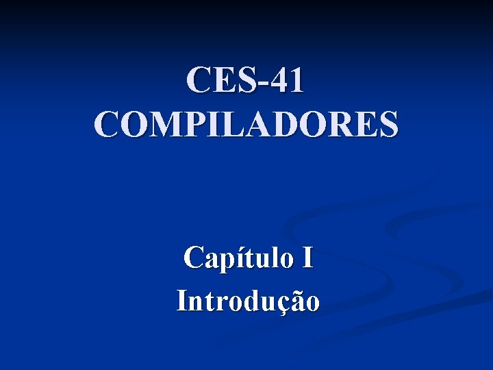 CES-41 COMPILADORES Capítulo I Introdução 