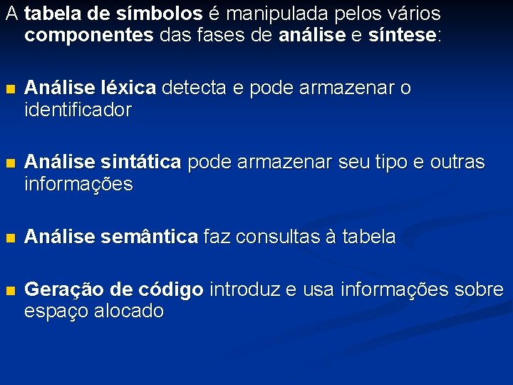 A tabela de símbolos é manipulada pelos vários componentes das fases de análise e