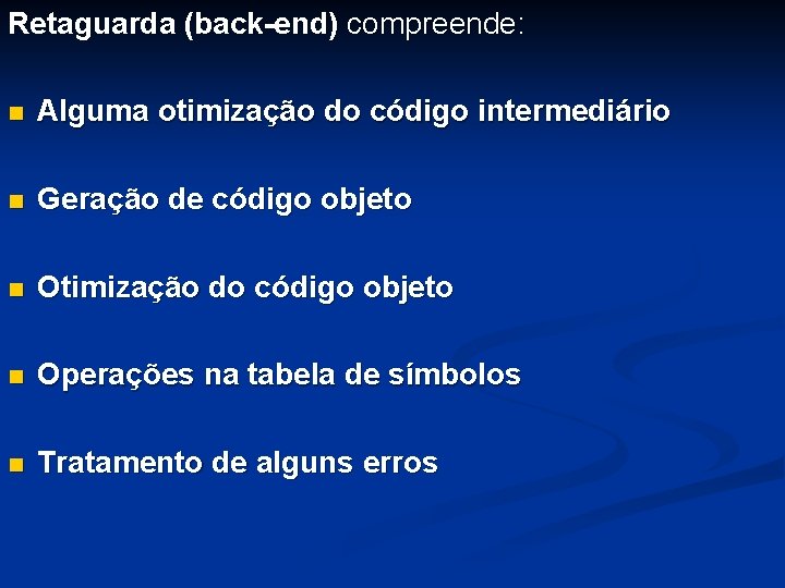 Retaguarda (back-end) compreende: n Alguma otimização do código intermediário n Geração de código objeto