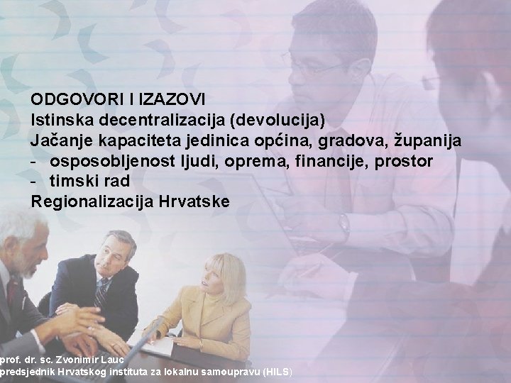 ODGOVORI I IZAZOVI Istinska decentralizacija (devolucija) Jačanje kapaciteta jedinica općina, gradova, županija - osposobljenost