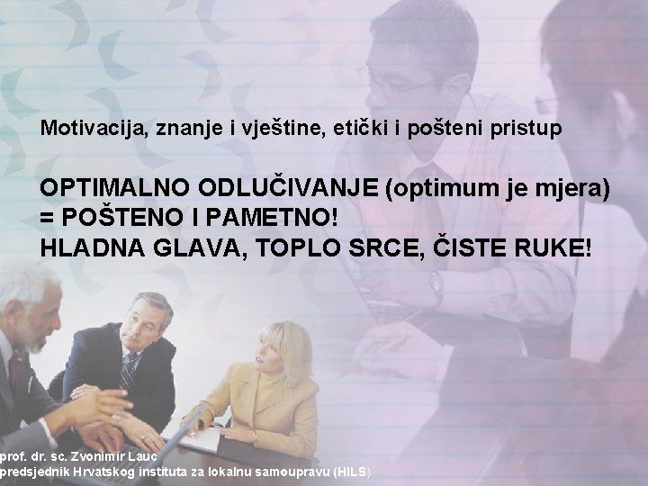 Motivacija, znanje i vještine, etički i pošteni pristup OPTIMALNO ODLUČIVANJE (optimum je mjera) = Motivacija, znanje i vještine, etički i pošteni pristup OPTIMALNO ODLUČIVANJE (optimum je mjera) =