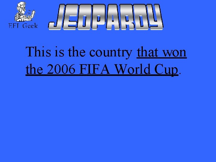 This is the country that won the 2006 FIFA World Cup. 