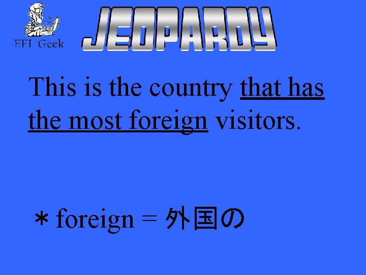 This is the country that has the most foreign visitors. ＊foreign = 外国の 