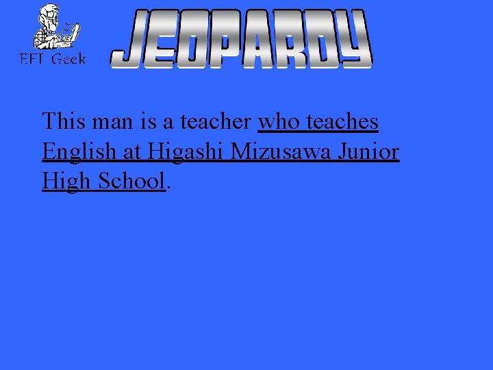 This man is a teacher who teaches English at Higashi Mizusawa Junior High School.
